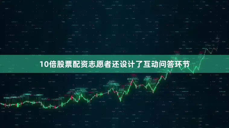 10倍股票配资志愿者还设计了互动问答环节