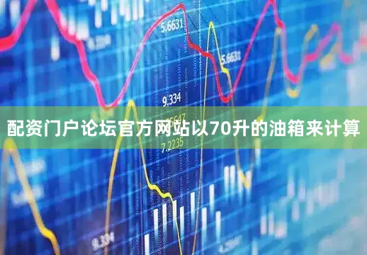 配资门户论坛官方网站以70升的油箱来计算