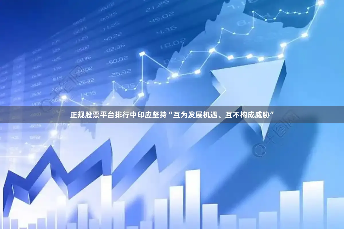 正规股票平台排行中印应坚持“互为发展机遇、互不构成威胁”