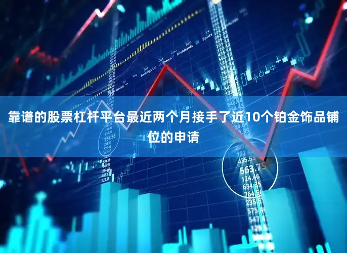 靠谱的股票杠杆平台最近两个月接手了近10个铂金饰品铺位的申请