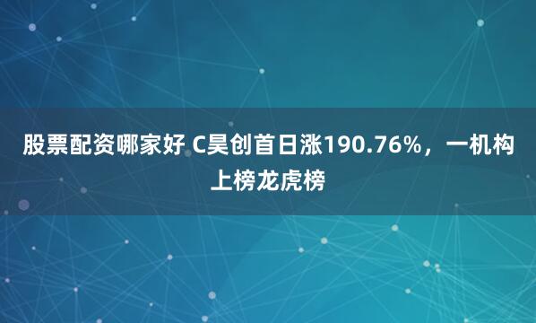股票配资哪家好 C昊创首日涨190.76%，一机构上榜龙虎榜