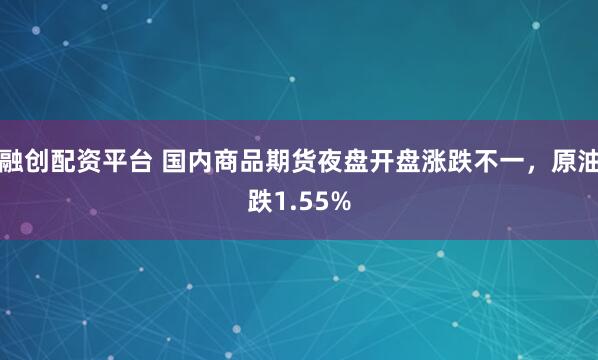 融创配资平台 国内商品期货夜盘开盘涨跌不一，原油跌1.55%
