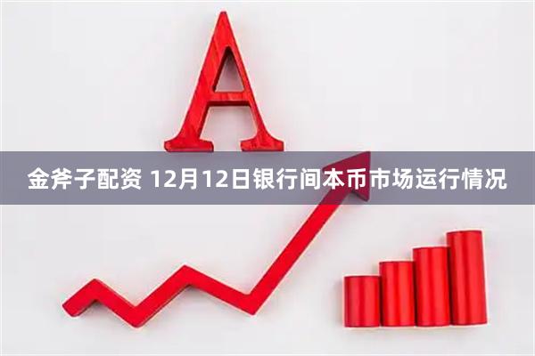 金斧子配资 12月12日银行间本币市场运行情况