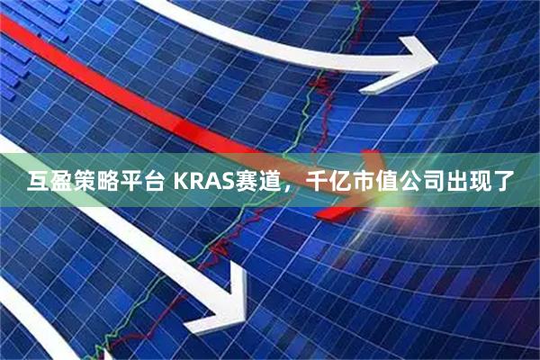 互盈策略平台 KRAS赛道，千亿市值公司出现了