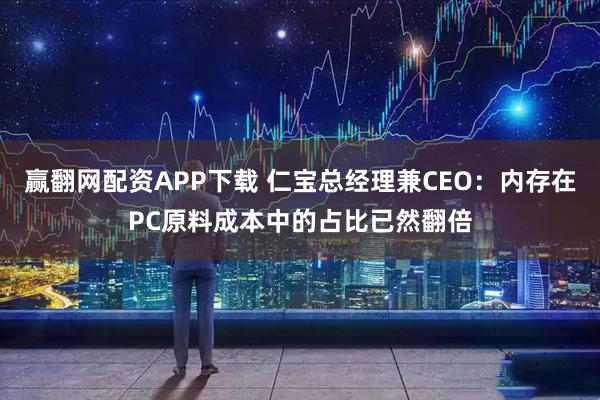 赢翻网配资APP下载 仁宝总经理兼CEO：内存在PC原料成本中的占比已然翻倍
