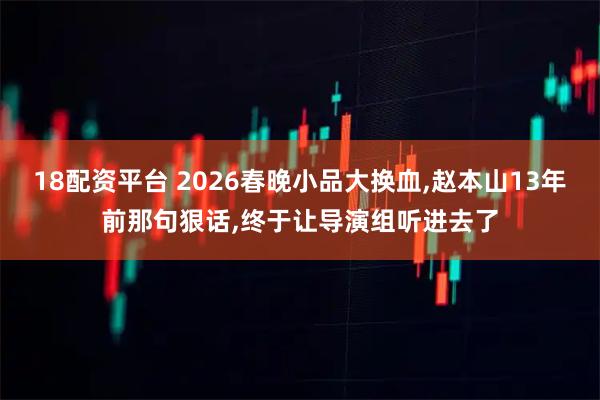 18配资平台 2026春晚小品大换血,赵本山13年前那句狠话,终于让导演组听进去了